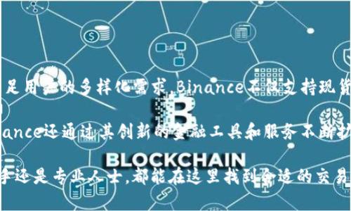 Binance 是一家全球领先的加密货币交易所，成立于2017年。它提供买卖各种加密资产，包括比特币（Bitcoin）、以太坊（Ethereum）和其他数字货币。为了满足用户的多样化需求，Binance不仅支持现货交易，还提供杠杆交易、期货交易、期权交易等多种服务。此外，Binance也推出了自己发行的加密货币——币安币（BNB），用于交易手续费的折扣等多种用途。

在Binance平台上，用户可以轻松地进行数字货币的交易，此外，平台上还设有丰富的图表工具和专业的分析工具，以帮助用户更好地进行市场决策。此外，Binance还通过其创新的金融工具和服务不断扩展其市场，推动着加密货币的普及和应用。

总的来说，Binance在加密货币生态系统中扮演着重要角色，并且凭借其用户友好的界面和多样化的交易选项，迅速吸引了大量的投资者和交易者，无论是新手还是专业人士，都能在这里找到合适的交易方式。