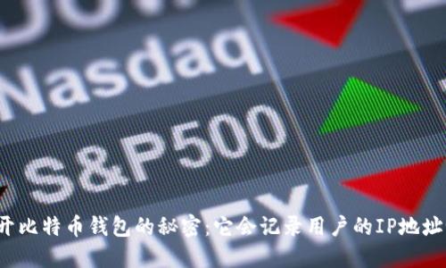 揭开比特币钱包的秘密：它会记录用户的IP地址吗？