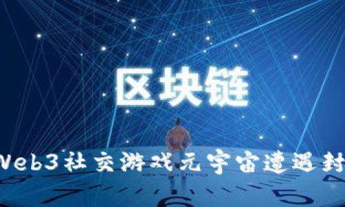当乐趣遇到限制：Web3社交游戏元宇宙遭遇封禁，未来何去何从？