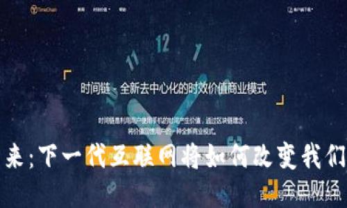 探索Web3的未来：下一代互联网将如何改变我们的生活与工作？