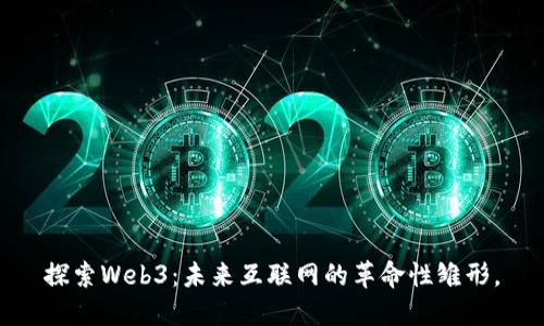 探索Web3：未来互联网的革命性雏形。