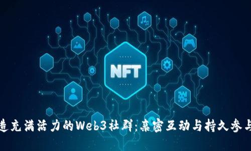 如何打造充满活力的Web3社群：亲密互动与持久参与的秘密