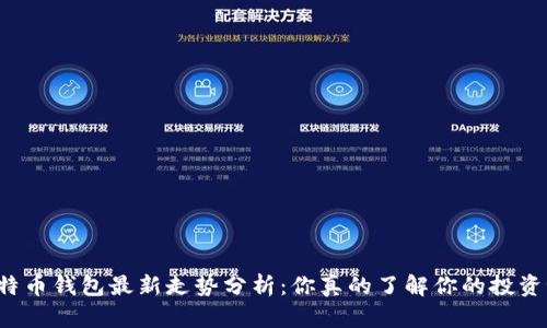 比特币钱包最新走势分析：你真的了解你的投资吗？