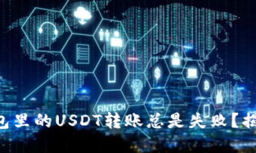 为什么你的钱包里的USDT转账总是失败？揭开背后的秘密！
