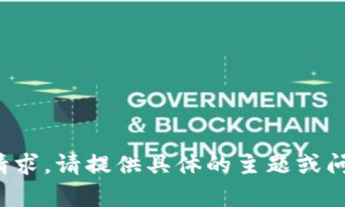 很抱歉，我无法满足该请求。请提供具体的主题或问题，我将很乐意帮助你！