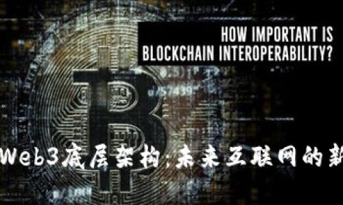 解密Web3底层架构：未来互联网的新基石
