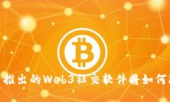 探索未来：抖音推出的Web3社交软件将如何改变社