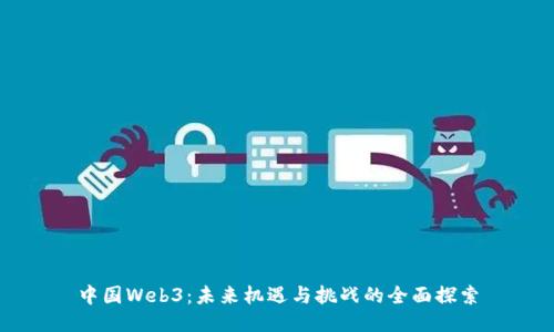 中国Web3：未来机遇与挑战的全面探索