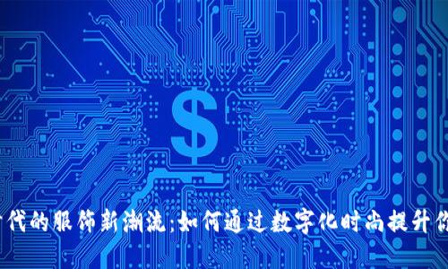 探索Web3时代的服饰新潮流：如何通过数字化时尚提升你的穿搭体验