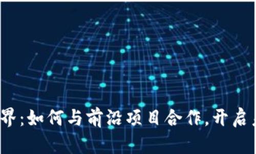 探索Web3世界：如何与前沿项目合作，开启未来的新篇章