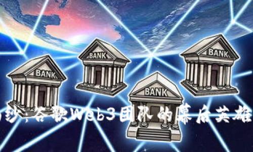 揭开神秘面纱：谷歌Web3团队的幕后英雄与未来愿景