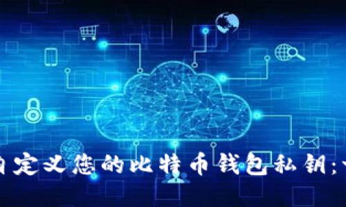 如何安全地自定义您的比特币钱包私钥：一份必读指南