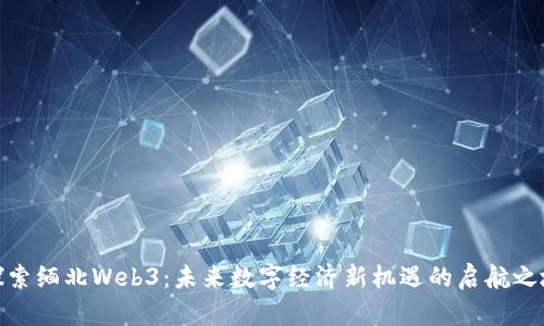 探索缅北Web3：未来数字经济新机遇的启航之地