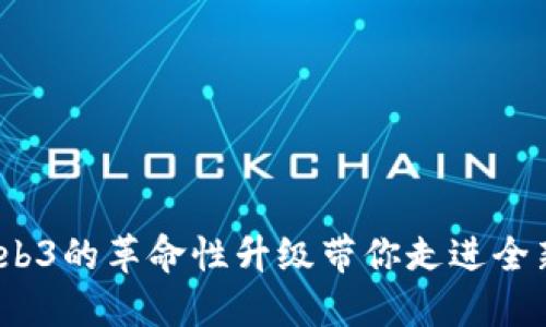 感受未来：Web3的革命性升级带你走进全新互联网世界