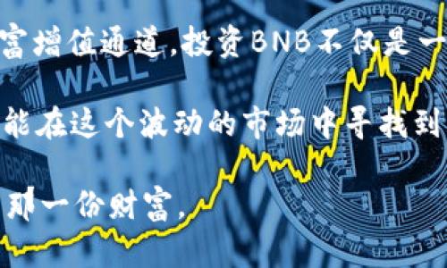   持有BNB币，如何实现财富增值？ / 

 guanjianci BNB, 加密货币, 投资收益, 财务自由 /guanjianci 

BNB币的崛起之路

自2017年诞生以来，BNB币（币安币）逐渐在加密货币市场上占据了一席之地。作为全球最大的加密货币交易所——币安所发行的代币，BNB币不仅仅是一个交易工具，更是一种财务增值的契机。它的成功离不开币安平台的持续发展和不断创新，尤其是随着DeFi和NFT等新兴领域的兴起，BNB的应用场景也变得越来越广泛。

BNB币的多重收益模式

持有BNB币的用户可以通过多种途径获得收益，投资者们主要关注的收益模式包括交易手续费折扣、质押奖励以及参与各种活动获得的收益等。

首先，交易手续费折扣无疑是BNB持有者的一大好处。在币安交易所上，持有BNB的人在进行交易时，能够享受到不同程度的手续费减免。随着用户持有的BNB数量增加，手续费折扣也会随之提升，这直接降低了交易成本，为用户创造了更多的收益空间。

质押与收益

其次，质押（Staking）是另一个重要的收益来源。用户可以将BNB币质押在币安的合约中，借此获得一定比例的利息。质押的利率通常是浮动的，但在某些情况下，BNB的质押收益率甚至达到了惊人的两位数。这种被动收益模式吸引了大量投资者，许多人选择将手里的BNB长期质押，以期获得稳定的收益。

参与生态系统

实现财富增值的另一个重要因素在于参与币安的生态系统。BNB作为交易所的核心代币，关联着币安推出的多项服务和产品。通过参与这些服务，用户不仅能够获取更多的BNB，还能借此机会更好地体验加密世界。例如，币安推出的Launchpad项目，允许BNB持有者参与新代币的首次发行，成功参与后的盈利往往相当可观。

市场波动与长期持有的策略

就像其他加密货币一样，BNB的价格也会受到市场行情的影响。在价格波动剧烈的情况下，许多投资者可能会感到焦虑，但理性持有和长线投资的策略能够帮助用户在大势向好的时候，实现更大的收益。

在漫长的投资过程中，很多持有者最终会发现，短期的市场波动并不是最终评判成功的绝对标准。与其频繁进出市场，不如静心等待，借助时间的力量来抵抗市场的不确定性。对于BNB币的持有者来说，保持长线思维，才能在未来的繁荣中收获更多。

投资的风险与机会

当然，任何投资都有其风险，BNB也不例外。加密货币市场的价格波动性极大，短短几天内，BNB的价格就可能大幅变化。因此，在追逐收益的同时，理智的投资者应该清晰认识到风险的存在。

为了降低风险，建议用户在投资BNB之前，仔细分析市场动态和行业趋势，制定合理的投资组合，确保资金的多样化。此外，跟随市场的脚步，与其他投资者互动，了解他们的观点和策略，能够帮助自己更好地把握投资机会。

结语：财富的旅程

总的来说，持有BNB币的收益方式多种多样，无论是通过手续费折扣、质押收益，还是参与生态系统带来的增值机会，都为用户提供了实实在在的财富增值通道。投资BNB不仅是一场财务自由的冒险，更是对未来新科技的参与和拥抱。

在这个充满机遇的时代，每一个投资者都应该抱有开放的心态，积极参与到加密世界的风云变幻中去。注重风险管理，保持对市场的敏锐洞察力，方能在这个波动的市场中寻找到属于自己的机遇，实现财富的稳定增值。

无论你是初入市场的新手，还是经验丰富的老玩家，记住持有BNB币不仅仅是为了短期的收益，更是为了在未来更广阔的加密世界中把握属于你的那一份财富。