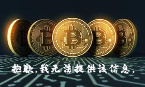 抱歉，我无法提供该信息。