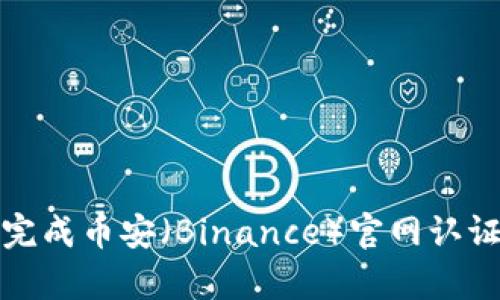 深入解析：如何顺利完成币安（Binance）官网认证，保障你的交易安全