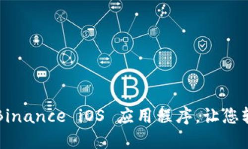 如何安全高效地使用 Binance iOS 应用程序，让您轻松掌控加密货币交易！