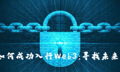 从零开始，如何成功入行Web3：寻找未来的无限可能