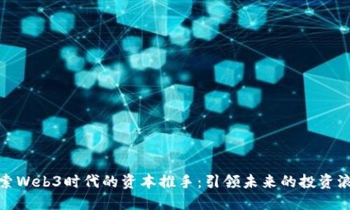 探索Web3时代的资本推手：引领未来的投资浪潮