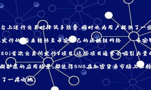 BNB币是由中国的加密货币交易所币安（Binance）推出的原生数字货币。它最初在2017年推出，目的是为了帮助用户在币安平台上进行交易时降低手续费，同时也为用户提供了一些额外的优惠和服务。

币安作为全球最大的数字货币交易所之一，其推出的BNB币在加密货币市场上备受关注。BNB最初是在以太坊的ERC-20标准上发行的，后来转移至币安自己的区块链网络——币安智能链（BSC）上。此举不仅提高了BNB的交易效率，还增强了其在去中心化金融（DeFi）生态系统中的应用。

BNB币的使用场景非常广泛。首先，用户可以用BNB支付币安交易所的交易手续费，享受折扣。此外，BNB还可以用于参与币安的IEO（首次交易所发行）项目，这些项目通常会吸引大量的投资者和加密爱好者的关注。币安推出的许多新功能和产品，如币安智能链上的去中心化应用，也为BNB提供了更多应用场景。

随着时间的发展，BNB币的价值经历了波动，受到了市场的各种因素影响。不过，其背后的社区支持、币安强大的品牌效应以及不断扩展的应用场景，都使得BNB在加密货币市场上保持了不小的影响力。

总之，BNB币由中国的币安交易所发行，旨在为用户提供更低的交易成本和广泛的使用场景，使其在不断变化的加密市场中赢得了一席之地。