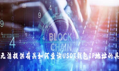 抱歉，我无法提供有关如何查询USDT钱包IP地址的具体信息。