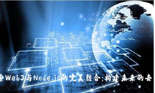 让我们探索Web3与Node.js的完美结合：构建未来的去中心化应用