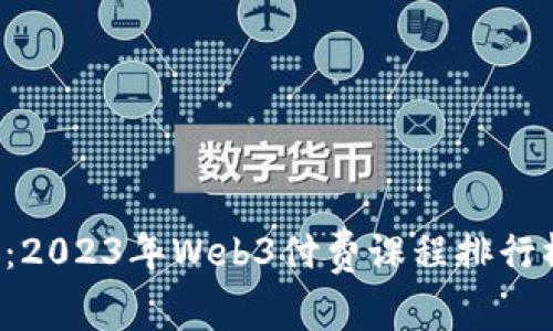 解锁未来：2023年Web3付费课程排行榜大揭密！