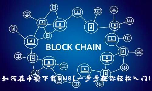 如何在币安下载BNB？一步步教你轻松入门！