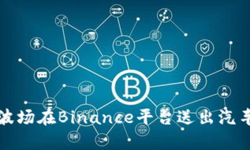 科技与财富的交汇：波场在Binance平台送出汽车，引发的激荡与猜想