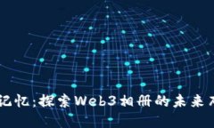重构你的记忆：探索Web3相册的未来布局与应用