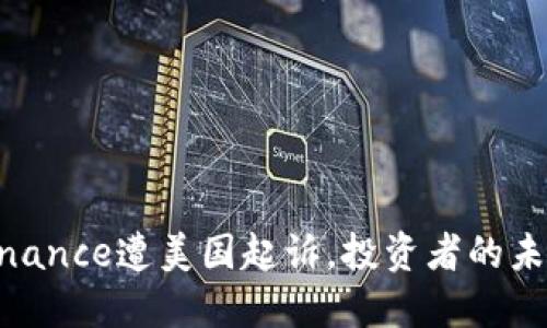 加密界风暴：Binance遭美国起诉，投资者的未来该何去何从？