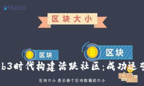 如何在Web3时代构建活跃社区：成功运营经验分享