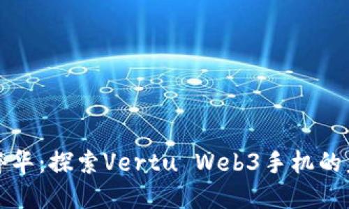 颠覆传统的奢华：探索Vertu Web3手机的未来科技之旅