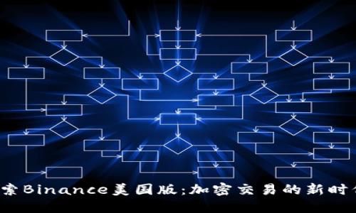 探索Binance美国版：加密交易的新时代！