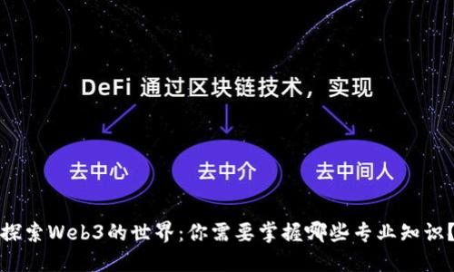 探索Web3的世界：你需要掌握哪些专业知识？
