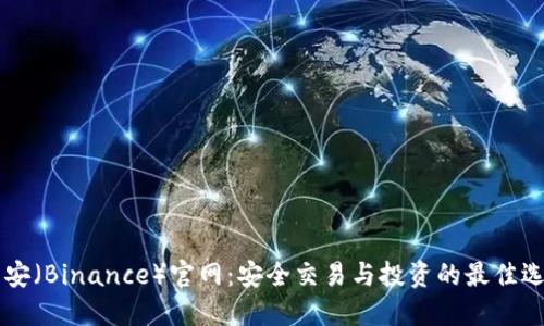 币安（Binance）官网：安全交易与投资的最佳选择