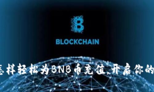 一步步教你：怎样轻松为BNB币充值，开启你的数字货币旅程