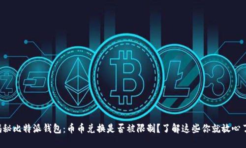 揭秘比特派钱包：币币兑换是否被限制？了解这些你就放心了！
