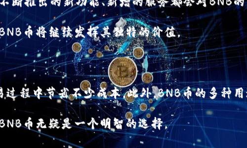 币的交易手续费折扣/baioti

BNB, 交易手续费, 加密货币, 交易平台/guanjianci

什么是BNB币？

BNB币，即币安币（Binance Coin），是币安交易所发行的一种原生加密货币。自2017年推出以来，BNB币已经经历了多次的变革，不仅在币安生态系统内发挥着重要的作用，同时也在全球的加密货币市场中获得了越来越多的认可。

BNB币的用途

BNB币的用途相当广泛，用户可以利用它支付币安平台上的交易手续费。由于BNB币的持有用户可以享受到减免交易手续费的优惠，因此，很多交易者选择持有BNB币以降低交易成本。

除了用于支付手续费，BNB币还可以用于交易所的各种其他服务，包括但不限于参与首次交易所发行（IEO）、流动性挖矿、购买商品和服务等。在一些情况下，BNB还可用于特定的交易或投资项目，进一步扩展了其使用场景。

交易手续费折扣具体是怎样的？

币安平台的交易手续费标准分为Maker和Taker两种，具体费用通常根据用户的VIP等级而有所不同。然而，使用BNB支付手续费的用户可以享受一定比例的折扣，这在不同的时间段内，折扣率可能会有所变化。例如，在某些特定的促销活动中，用户甚至可能获得高达50%的手续费减免。

这种折扣不仅吸引了更多用户使用BNB币，也鼓励了不少交易者不断回归币安平台进行更多的交易。手续费的折扣政策显然是币安为保持其竞争优势而采取的一项重要策略。

如何使用BNB币支付交易手续费？

对于新手用户而言，使用BNB币支付交易手续费的步骤相对简单方便。首先，用户需要在币安平台注册账户并通过身份验证。接着，用户需要在平台上购买一定数量的BNB币并将其存入自己的账户中。

在进行交易时，只需确保账户中存在足够的BNB币，在交易确认页面选择用BNB支付手续费，系统会自动计算折扣和手续费，并扣除相应的BNB币。整个过程无需复杂的设置，简洁易用，极大地方便了用户体验。

持有BNB币的其他优势

除了享受手续费折扣外，持有BNB币还有许多其他的潜在优势。例如，BNB币的价值相对稳定，具有良好的投资前景。随着币安平台的进一步拓展，BNB的使用场景不断增多，其需求和价值有望持续上升。

另外，持有BNB币的用户在参与币安生态中的各类活动时，通常会拥有一定的优待权利，例如更高的参与优先级、更优惠的商品购买、特殊活动的邀请等。这些都提升了持有BNB币的吸引力。

BNB币的未来趋势

随着越来越多的用户加入，加密货币市场正在不断成熟。BNB币作为其中的重要参与者，未来的发展潜力不可限量。币安不断推出的新功能、新增的服务都会对BNB的需求产生积极影响。

同时，随着行业监管力度的加大，BNB币的合规性和市场接受度也将在一定程度上得到保证。在未来的加密货币市场中，BNB币将继续发挥其独特的价值。

总结

BNB币不仅是币安平台的原生代币，更是用户享受更低交易手续费的重要工具。通过支付手续费的折扣，用户可以在交易过程中节省不少成本。此外，BNB币的多种用途和应用场景也为其增加了实际价值。

随着市场的发展，持有BNB带来的潜在收益和便利，将会吸引越来越多的用户。如果你正在参与加密货币交易，持有一些BNB币无疑是一个明智的选择。