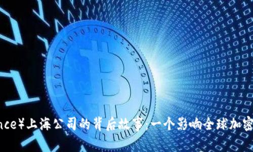币安（Binance）上海公司的背后故事：一个影响全球加密市场的传奇