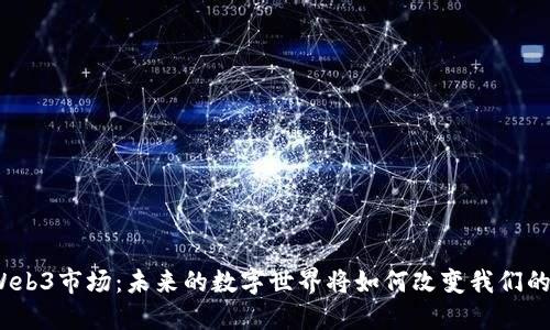 探秘Web3市场：未来的数字世界将如何改变我们的生活？