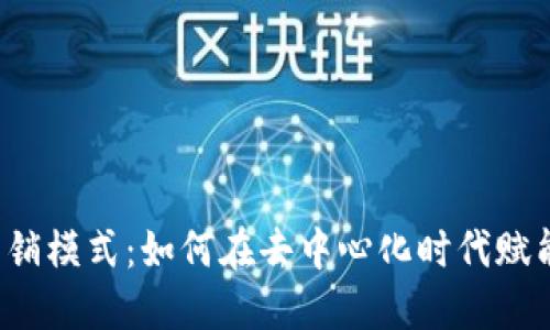 探秘Web3营销模式：如何在去中心化时代赋能品牌与用户