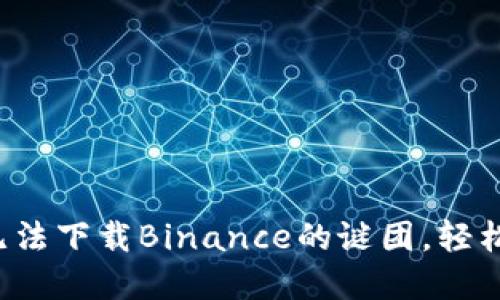 揭开苹果手机无法下载Binance的谜团，轻松解决您的困扰！