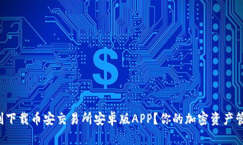 如何顺利下载币安交易所安卓版APP？你的加密资产管理助手！