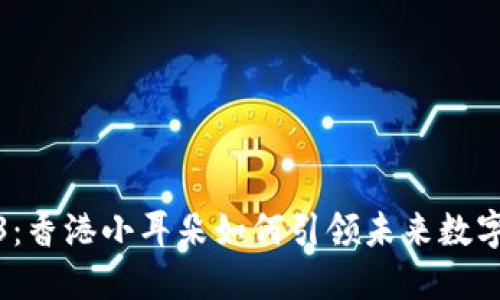 探索Web3：香港小耳朵如何引领未来数字经济潮流