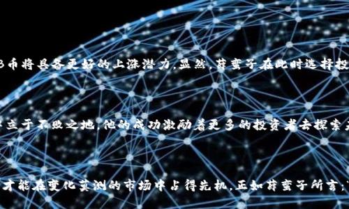   “薛蛮子与BNB币：一场理性与激情的投资之旅！ / 

 guanjianci  薛蛮子, BNB币, 投资策略, 数字货币  /guanjianci 

净化投资视野：了解薛蛮子

薛蛮子，这个名字在中国投资界可谓家喻户晓。他以其独特的投资风格和犀利的市场洞察力吸引了众多追随者。许多人对他的成功道路充满好奇，尤其是在数字货币领域的布局。作为一个具有前瞻性眼光的投资者，薛蛮子选择了BNB币，这背后隐藏着怎样的故事？

BNB币：数字资产的新星

BNB币，作为币安交易所推出的数字货币，近年来在数字货币市场上迅速崛起。BNB的核心价值在于其强大的生态系统支持。作为一个可以用于支付交易手续费和参与平台活动的代币，BNB币的实用性使得许多投资者都对其抱有极大的期望。不少人认为，正是这样的多重用途为BNB币带来了深厚的支撑。无论是作为交易代币还是参与去中心化金融（DeFi）项目，它的影响力都在逐渐扩大。

薛蛮子的投资逻辑：为何选择BNB？

通过分析薛蛮子的投资历程，我们可以看到他在选择投资对象时更倾向于那些具有实用价值和未来潜力的项目。他的投资哲学中，常常强调对市场流行趋势的敏感捕捉。而在当前的数字货币领域，BNB无疑满足了这一点。薛蛮子相信，随着数字资产的普及，使用BNB币的人群将持续增长，从而引领价格的上涨。

实战经验分享：薛蛮子的投资策略

薛蛮子的投资策略相对灵活，通常包括以下几个重要方面：

ul
    listrong深入调研：/strong在正式投资前，薛蛮子会对项目进行深入分析。他注重了解项目团队的背景、市场需求及竞争对手情况。/li
    listrong风险控制：/strong在投资过程中，他始终保持警惕，设定止损和止盈点，以降低潜在损失。/li
    listrong把握市场动态：/strong他充分利用社交媒体和各类资讯平台，及时获取市场最新动态，从而快速做出反应。/li
    listrong长期思维：/strong尽管数字货币市场波动较大，薛蛮子依然倾向于以长期持有的策略，期待未来稳定增长。/li
/ul

BNB的未来展望：数字货币的希望

展望未来，投资者对BNB币的期待愈加高涨。随着更多新功能和应用场景的推出，BNB的价值可能进一步提升。许多分析师指出，若币安继续扩大其生态系统的规模，BNB币将具备更好的上涨潜力。显然，薛蛮子在此时选择投资BNB币并非偶然，而是一种深思熟虑的决策。

数字货币的浪潮：薛蛮子的启示

数字货币作为新时代的投资工具，吸引了众多投资者的目光。随着市场的不断演变，薛蛮子的经验告诉我们，理性的投资和激情并重，才能在这个充满不确定性的领域中立于不败之地。他的成功激励着更多的投资者去探索未知的数字资产世界。

结语：投资者的每一步都是一次思考

对于普通投资者而言，薛蛮子与BNB币的案例折射出在投资过程中应持有的态度。无论你是在投资BNB币还是其他数字资产，唯有认清市场动向，把握自身的投资逻辑，才能在变化莫测的市场中占得先机。正如薛蛮子所言：“每一次投资都是一场修行。”在投资路上，不忘初心，方能赢得未来。