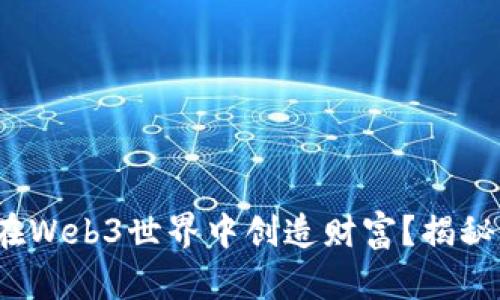 : 普通人如何在Web3世界中创造财富？揭秘赚钱的新机遇！