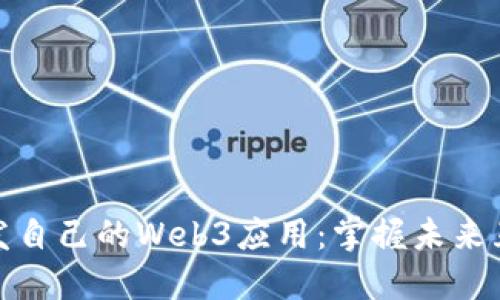 如何轻松开发自己的Web3应用：掌握未来互联网的钥匙