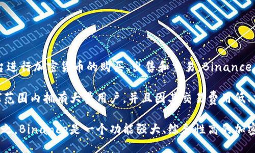 是的，Binance是一个全球领先的数字货币交易平台，成立于2017年。它提供了多种数字资产的交易服务，用户可以通过该平台进行加密货币的购买、出售和交易。Binance不仅支持主流的加密货币，如比特币（BTC）、以太坊（ETH）等，还提供更为丰富的交易对和金融衍生品，如期货合约、杠杆交易等。

此外，Binance还推出了自己的加密货币——BNB（Binance Coin），用户可以使用BNB支付交易手续费，享受优惠。平台在全球范围内拥有大量用户，并且因其交易费用低、交易速度快而受到用户青睐。

Binance还提供各种附加服务，包括区块链钱包、资产管理工具和教育资源，致力于为用户提供更全面的加密货币交易体验。总之，Binance是一个功能强大、综合性高的加密货币交易平台。